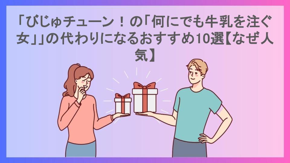 「びじゅチューン！の「何にでも牛乳を注ぐ女」」の代わりになるおすすめ10選【なぜ人気】